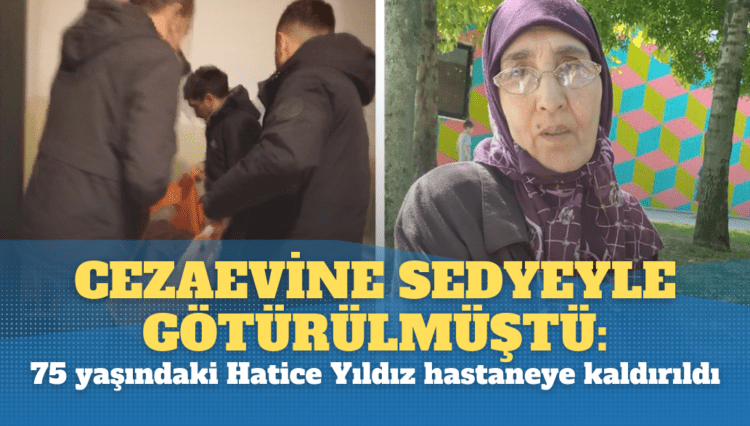 Cezaevine sedyeyle götürülmüştü: 75 yaşındaki Hatice Yıldız hastaneye kaldırıldı