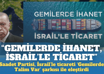 Saadet Partisi, İsrail’le ticareti ‘Gemilerde Talim Var’ şarkısı ile eleştirdi: “Gemilerde ihanet, İsrail’le ticaret”
