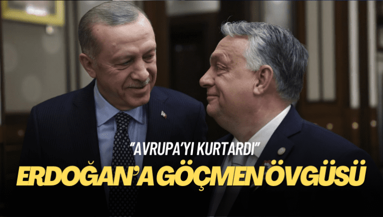 Orban’dan Erdoğan’a göçmen övgüsü: Avrupa’yı kurtardı