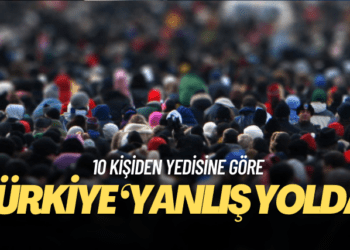 10 kişiden yedisine göre Türkiye ‘yanlış yolda’