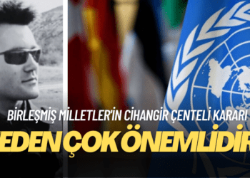 Birleşmiş Milletler’in Cihangir Çenteli kararı neden çok önemlidir?