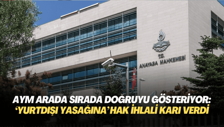 AYM arada sırada doğruyu gösteriyor: ‘Yurtdışı yasağına’ hak ihlali kararı verdi