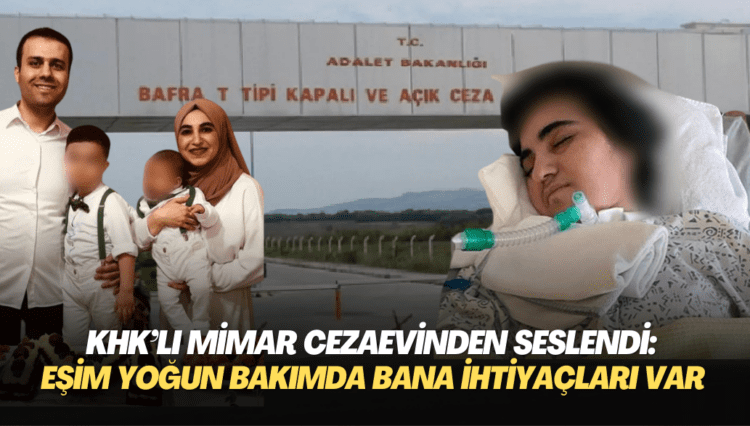 KHK’lı mimar cezaevinden seslendi: Eşim 7 aydır yoğun bakımda çocuklarımın bana ihtiyacı var