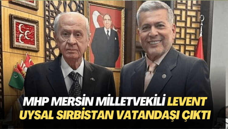 MHP Mersin Milletvekili Levent Uysal Sırbistan vatandaşı çıktı