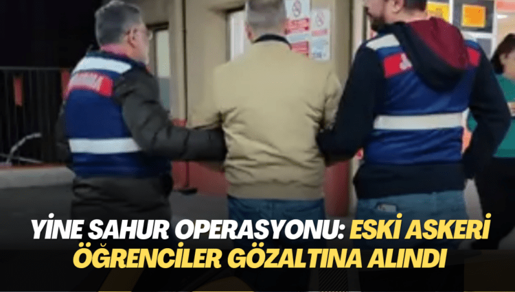 Yine sahur operasyonu: Eski askeri öğrenciler gözaltına alındı