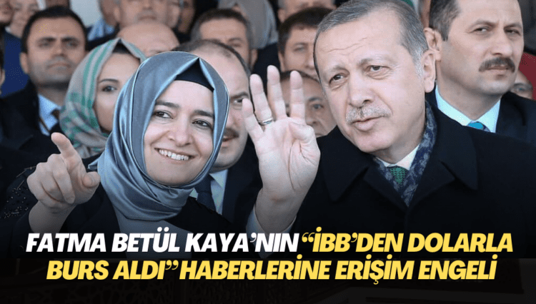 AKP’li Fatma Betül Sayan Kaya’nın “İBB’den dolarla burs aldı” haberlerine erişim engeli