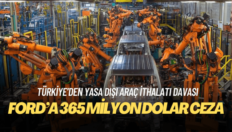 ABD’de Türkiye’den yasa dışı araç ithalatı davasında Ford’a 365 milyon dolar ceza