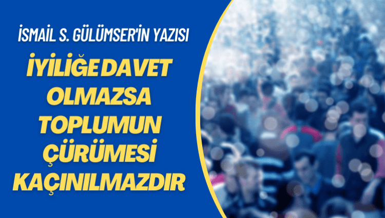 İsmail S. Gülümser’in yazısı: İyiliğe davet olmazsa toplumun çürümesi kaçınılmazdır