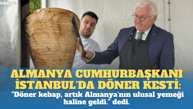 Almanya Cumhurbaşkanı İstanbul’da döner kesti: “Döner kebap, artık Almanya’nın ulusal yemeği haline geldi.” dedi.