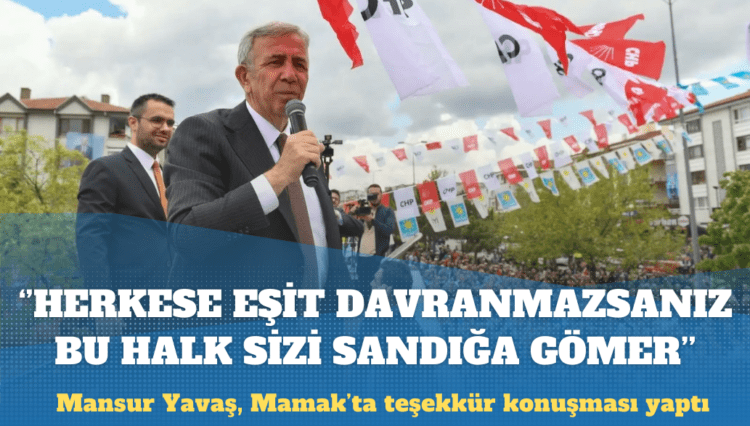 Mansur Yavaş: Herkese eşit davranmazsanız bu halk size sandığa gömer
