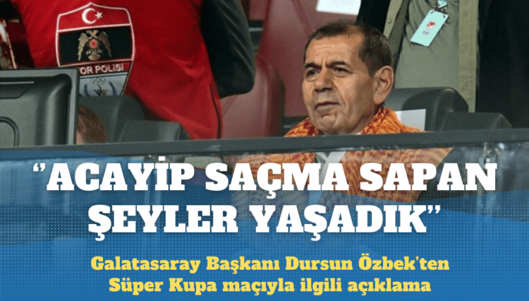 Galatasaray Başkanı Dursun Özbek: Acayip saçma sapan şeyler yaşadık