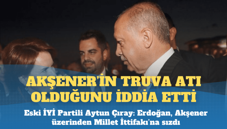 Eski İYİ Partili isim konuştu: Erdoğan, Akşener üzerinden Millet İttifakı’na sızdı