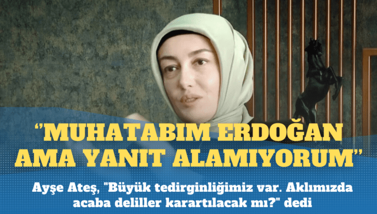 Sinan Ateş’in eşi: Muhatabım Erdoğan ama yanıt alamıyorum