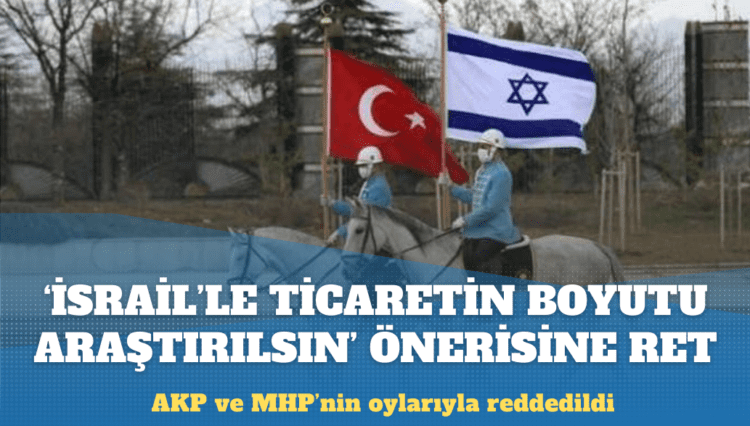 ‘İsrail’le ticaretin boyutu araştırılsın’ önerisine AKP ve MHP’den ret
