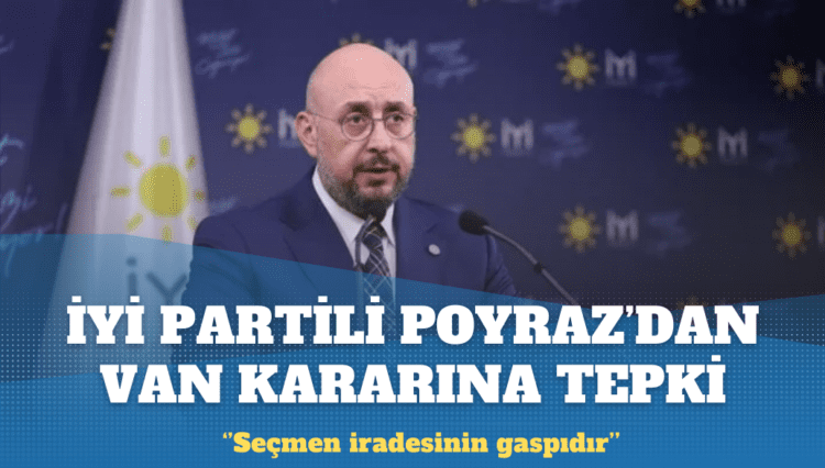 İYİ Partili Poyraz’dan Van kararına tepki: Seçmen iradesinin gaspı
