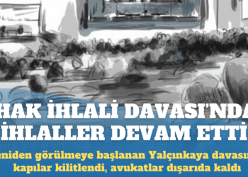‘Hak ihlali davası’nda ihlaller devam etti: Yalçınkaya davası 12 Eylül’e ertelendi