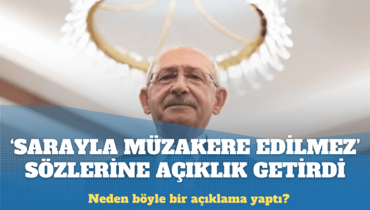 Kılıçdaroğlu “Sarayla müzakere edilmez” sözlerine açıklık getirdi