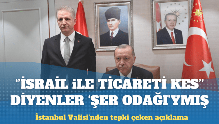 İstanbul Valisi, ‘İsrail ile ticaret kes’ diyenler için ‘şer odağı’ dedi