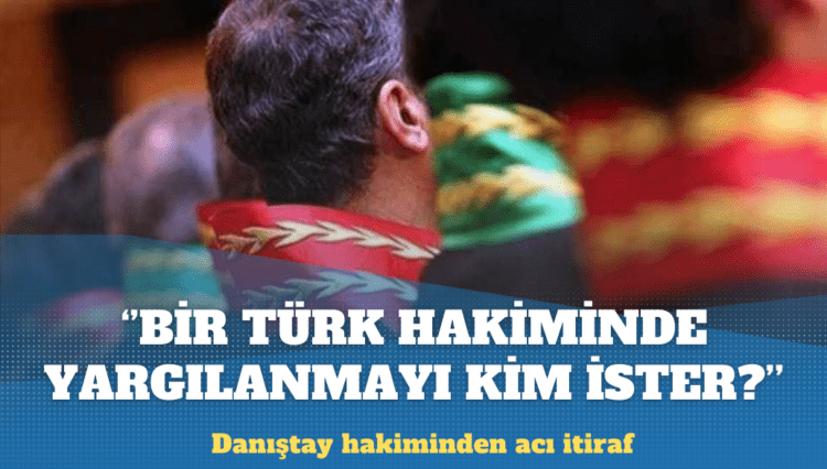 Danıştay hakimi: Türk hakimlerine sorun bakalım, bir Türk hakiminde yargılanmak istiyor mu?