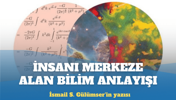 İsmail S. Gülümser’in yazısı: Bilim, insanı merkeze alan anlayışla yeniden düzenlenmeli