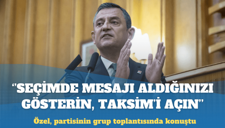 Özgür Özel: Taksim’i 1 Mayıs’a açın 31 Mart’ın mesajını aldığınızı gösterin