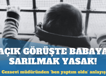 Cezaevi müdüründen ‘ben yaptım oldu’ anlayışı: Açık görüşte babaya sarılmak yasak!