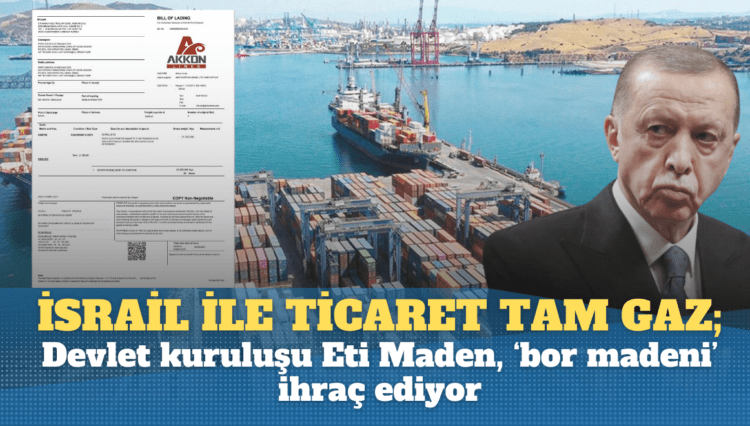 Türkiye İsrail ticareti tam gaz; Devlet kuruluşu Eti Maden,  ‘bor madeni’ ihraç ediyor