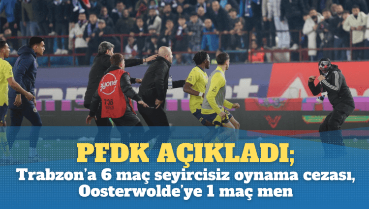 PFDK açıkladı; Trabzon’a 6 maç seyircisiz oynama cezası, Oosterwolde’ye 1 maç men