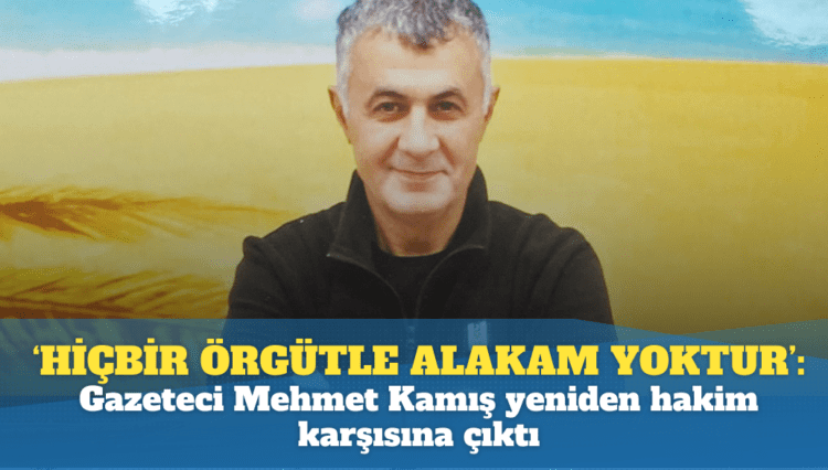 ‘Hiçbir örgütle ilgim ve alakam yoktur’: Gazeteci Mehmet Kamış yeniden hakim karşısına çıktı