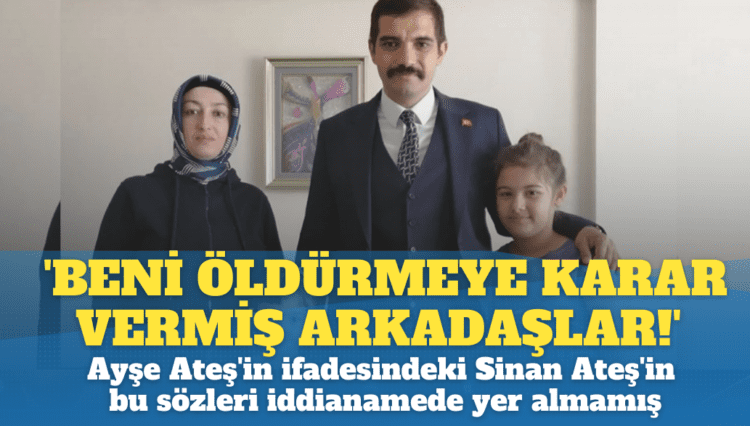 ‘Beni öldürmeye karar vermiş arkadaşlar!’ Ayşe Ateş’in ifadesindeki Sinan Ateş’in bu sözleri iddianamede yer almamış