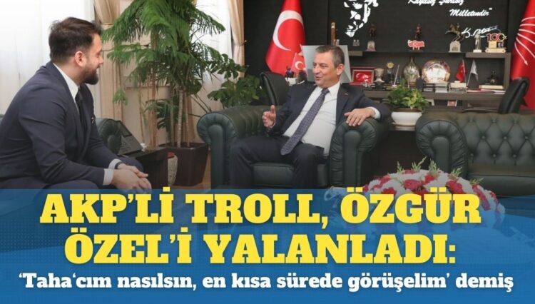 AKP’li troll, Özgür Özel’i yalanladı: ‘Taha‘cım nasılsın, en kısa sürede görüşelim’ demiş