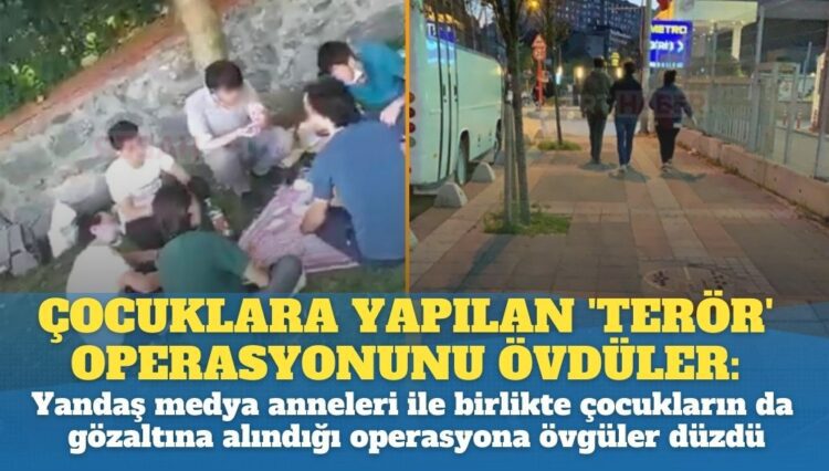 Çocuklara yapılan ‘terör’ operasyonunu: Yandaş medya anneleri ile birlikte çocukların gözaltına alınmasına övgüler düzdü