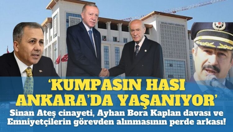 ‘Kumpasın hası Ankara’da yaşanıyor’: Sinan Ateş cinayeti, Ayhan Bora Kaplan davası ve Emniyetçilerin görevden alınmasının perde arkası!