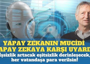 Yapay zekanın mucidi yapay zekaya karşı uyardı: İşsizlik artacak eşitsizlik derinleşecek, her vatandaşa para verilsin!