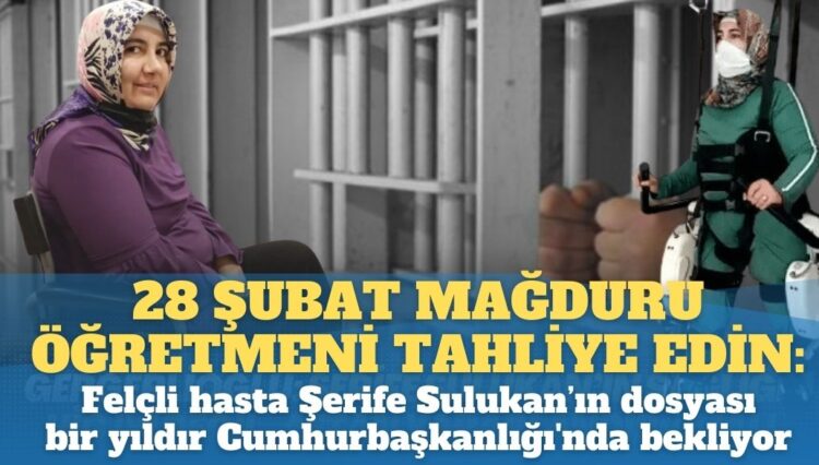 28 Şubat mağduru öğretmeni tahliye edin: Felçli hasta Şerife Sulukan’ın dosyası bir yıldır Cumhurbaşkanlığı’nda bekliyor