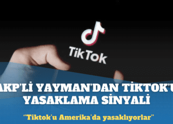AKP’li Yayman’dan Tiktok’u yasaklama sinyali