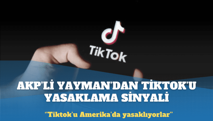 AKP’li Yayman’dan Tiktok’u yasaklama sinyali