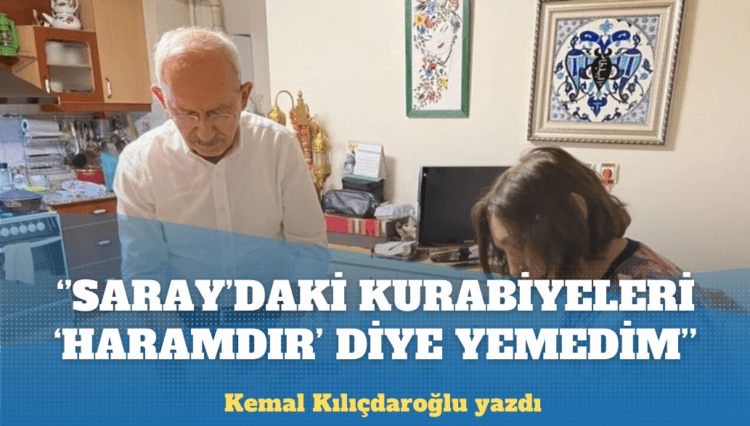 Kemal Kılıçdaroğlu: Saray’daki kurabiyeleri ‘haramdır’ diye yemedim