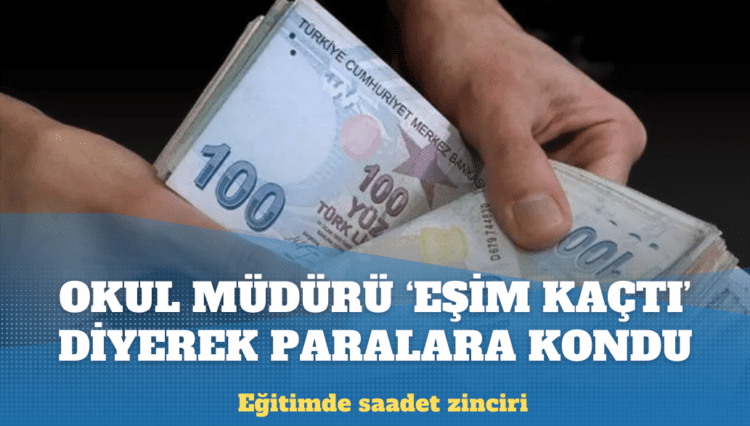 Eğitimde saadet zinciri: Okul müdürü ‘eşim kaçtı’ diyerek paralara kondu