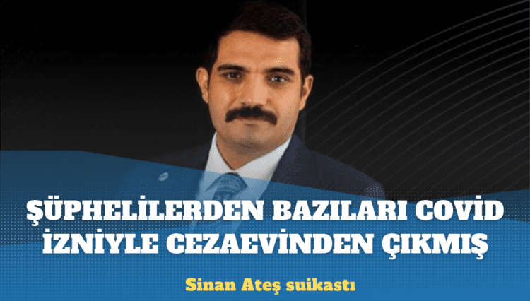 Sinan Ateş suikastı: Şüphelilerin bir kısmı Covid-19 izniyle cezaevinden çıkmış!