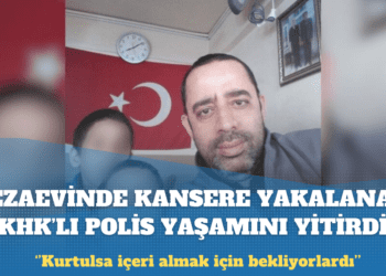 Cezaevinde kansere yakalanan KHK’lı polis hayatını kaybetti