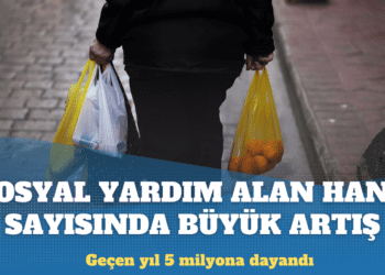 Türkiye’de sosyal yardım alan hane sayısı son 4 yılda yüzde 52 arttı