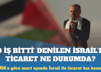 Erdoğan’ın ‘O iş bitti’ dediği İsrail ile ticaret ne durumda?
