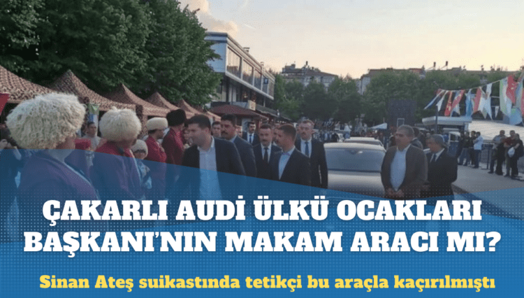 Sinan Ateş suikastında tetikçiyi Ankara’dan İstanbul’a kaçıran çakarlı Audi, Ülkü Ocakları Genel Başkanı’nın makam aracı mı?