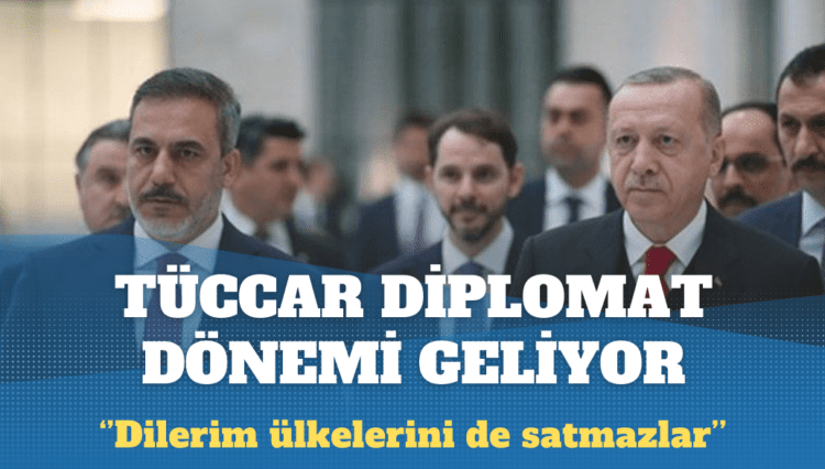 Tüccar diplomat dönemi geliyor: Dilerim ülkelerini de satmazlar