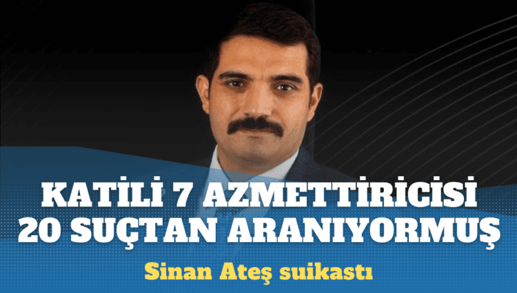 Sinan Ateş’in katili 7, azmettiricisi 20 suçtan aranıyormuş