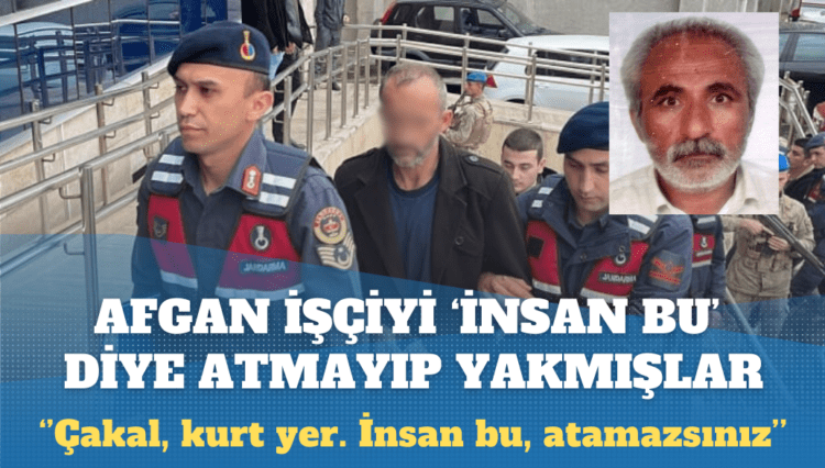 Afgan işçiyi ‘insan bu’ diye atmayıp yakmışlar