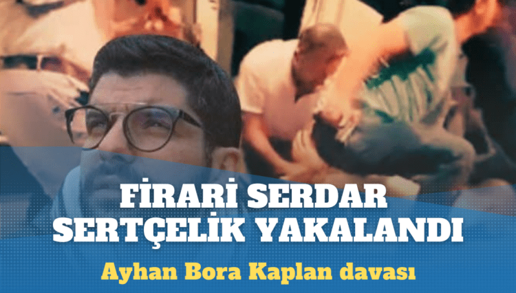 Ayhan Bora Kaplan davası: Firari Serdar Sertçelik yakalandı