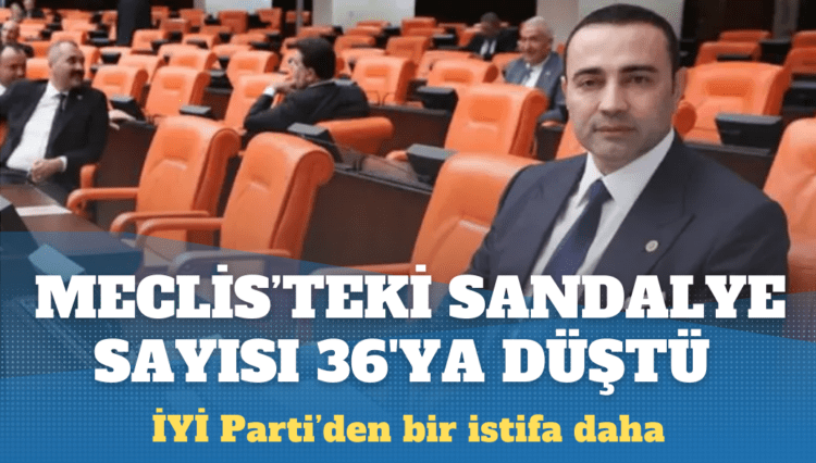 İYİ Parti’den bir istifa daha: Meclisteki sandalye sayısı 36’ya düştü