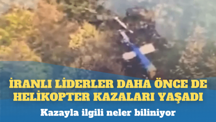 İran Cumhurbaşkanı ve Dışişleri Bakanı’nın öldüğü helikopter kazasıyla ilgili neler biliniyor?